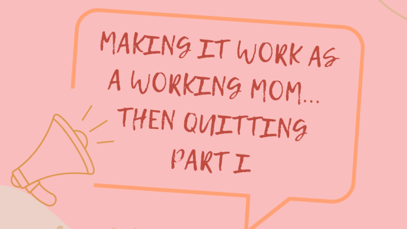 Making It Work as a Working Mom… Then Quitting – Part I