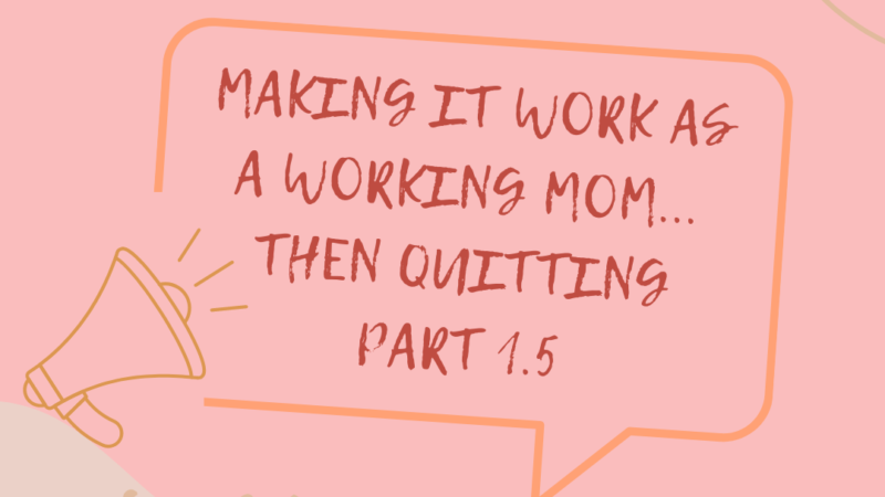 Making It Work as a Working Mom… Then Quitting – Part 1.5